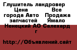Глушитель ландровер . › Цена ­ 15 000 - Все города Авто » Продажа запчастей   . Ямало-Ненецкий АО,Салехард г.